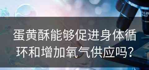 蛋黄酥能够促进身体循环和增加氧气供应吗？